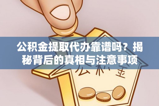 蒸湘公积金提取代办靠谱吗？揭秘背后的真相与注意事项