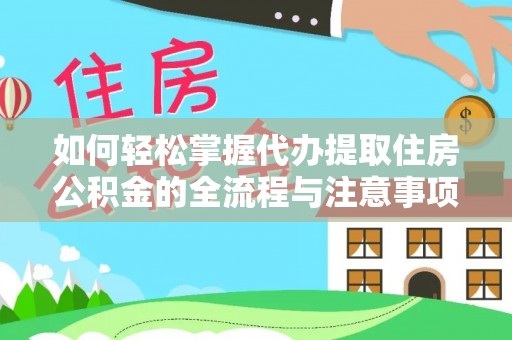 蒸湘如何轻松掌握代办提取住房公积金的全流程与注意事项