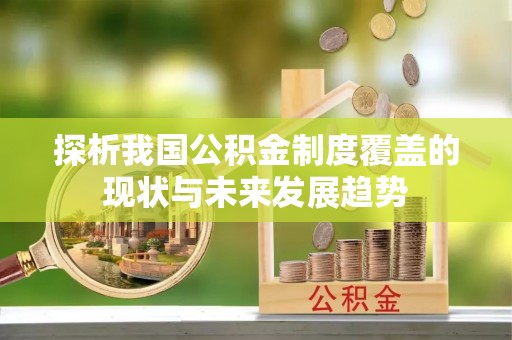 蒸湘探析我国公积金制度覆盖的现状与未来发展趋势