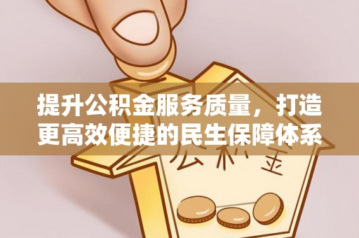 蒸湘提升公积金服务质量，打造更高效便捷的民生保障体系