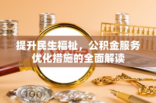 蒸湘提升民生福祉，公积金服务优化措施的全面解读