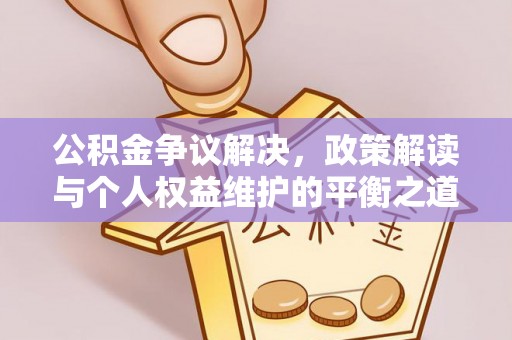 蒸湘公积金争议解决，政策解读与个人权益维护的平衡之道