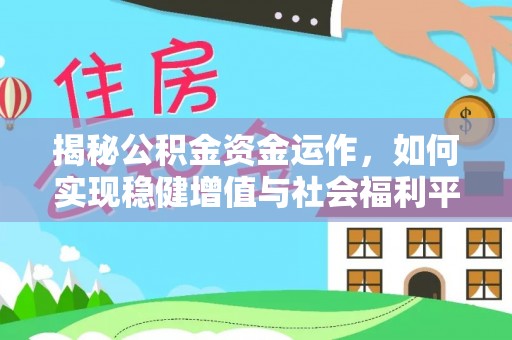 蒸湘揭秘公积金资金运作，如何实现稳健增值与社会福利平衡