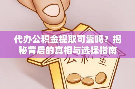 蒸湘代办公积金提取可靠吗？揭秘背后的真相与选择指南