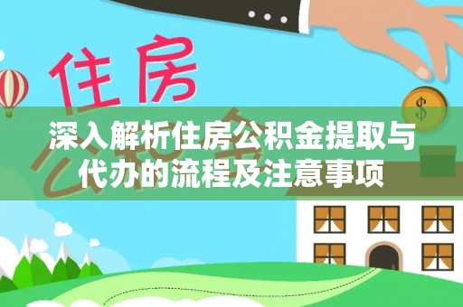 蒸湘深入解析住房公积金提取与代办的流程及注意事项