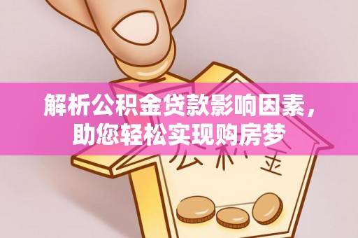 蒸湘解析公积金贷款影响因素，助您轻松实现购房梦
