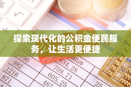 蒸湘探索现代化的公积金便民服务，让生活更便捷