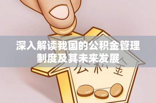 蒸湘深入解读我国的公积金管理制度及其未来发展