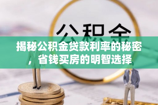 蒸湘揭秘公积金贷款利率的秘密，省钱买房的明智选择