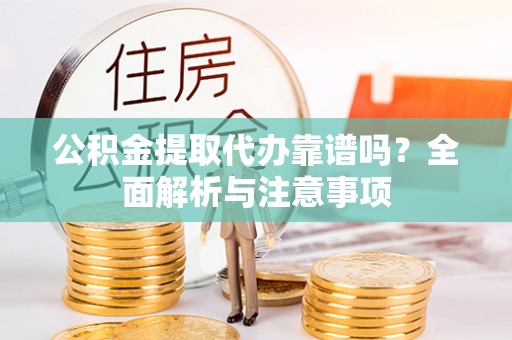 蒸湘公积金提取代办靠谱吗？全面解析与注意事项