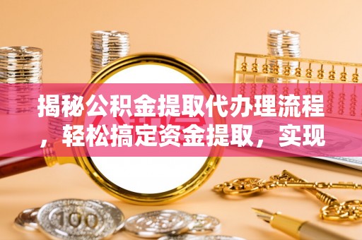 蒸湘揭秘公积金提取代办理流程，轻松搞定资金提取，实现财务自由
