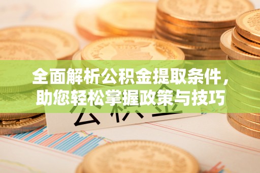 蒸湘全面解析公积金提取条件，助您轻松掌握政策与技巧