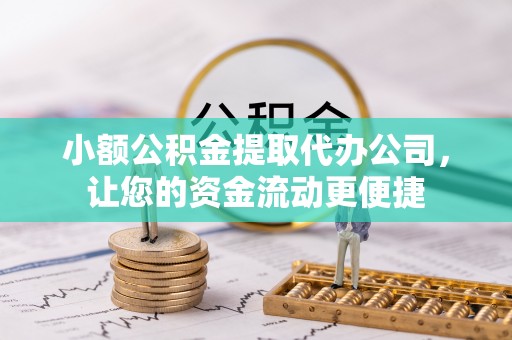 蒸湘小额公积金提取代办公司，让您的资金流动更便捷