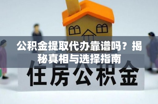 蒸湘公积金提取代办靠谱吗？揭秘真相与选择指南