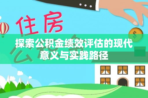 蒸湘探索公积金绩效评估的现代意义与实践路径