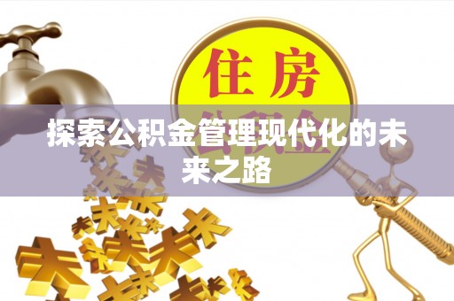 蒸湘探索公积金管理现代化的未来之路