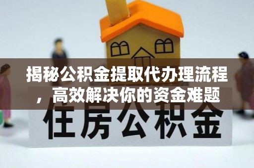 蒸湘揭秘公积金提取代办理流程，高效解决你的资金难题