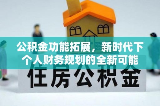 蒸湘公积金功能拓展，新时代下个人财务规划的全新可能