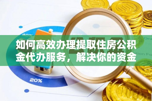 蒸湘如何高效办理提取住房公积金代办服务，解决你的资金需求