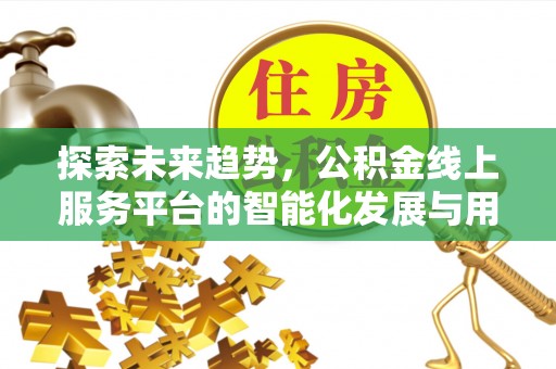 蒸湘探索未来趋势，公积金线上服务平台的智能化发展与用户便利性提升
