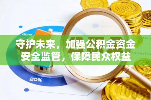 蒸湘守护未来，加强公积金资金安全监管，保障民众权益