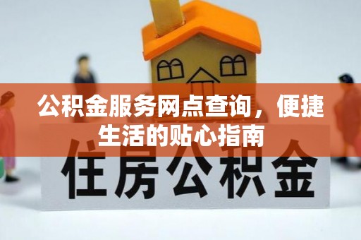 蒸湘公积金服务网点查询，便捷生活的贴心指南