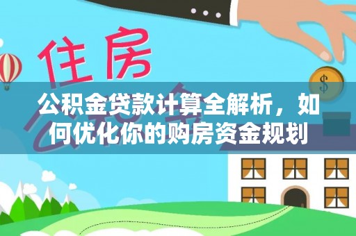 蒸湘公积金贷款计算全解析，如何优化你的购房资金规划