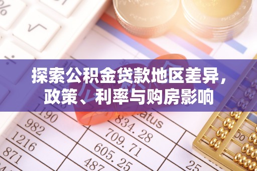 蒸湘探索公积金贷款地区差异，政策、利率与购房影响