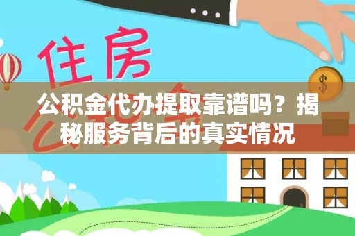 蒸湘公积金代办提取靠谱吗？揭秘服务背后的真实情况