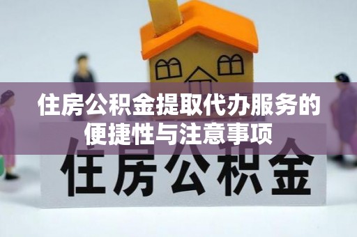 蒸湘住房公积金提取代办服务的便捷性与注意事项