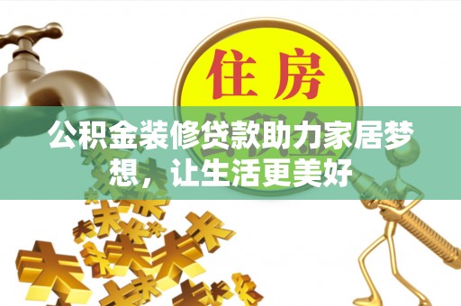 蒸湘公积金装修贷款助力家居梦想，让生活更美好