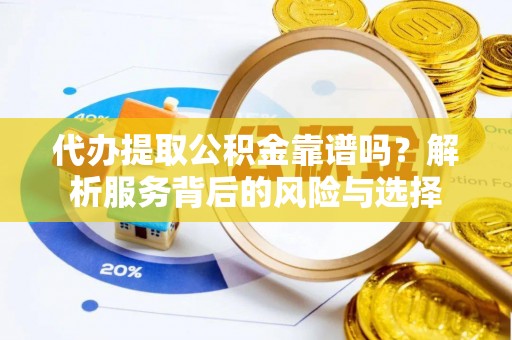 蒸湘代办提取公积金靠谱吗？解析服务背后的风险与选择