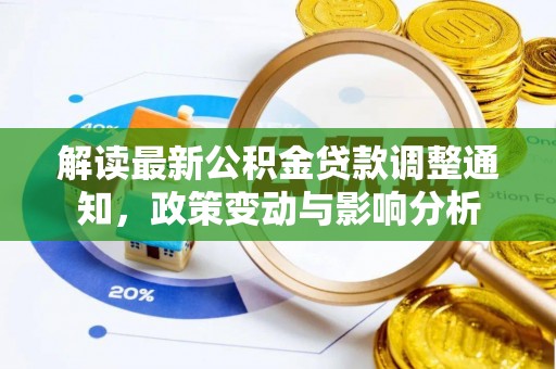 蒸湘解读最新公积金贷款调整通知，政策变动与影响分析