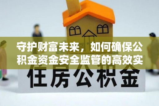蒸湘守护财富未来，如何确保公积金资金安全监管的高效实施