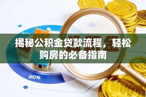 蒸湘揭秘公积金贷款流程，轻松购房的必备指南