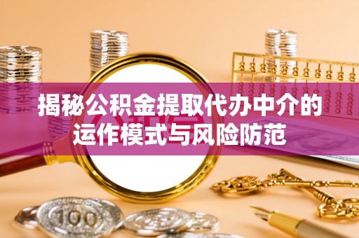 蒸湘揭秘公积金提取代办中介的运作模式与风险防范