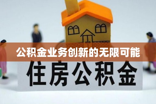 蒸湘公积金业务创新的无限可能