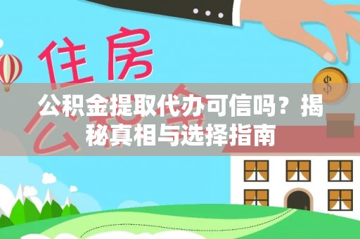 蒸湘公积金提取代办可信吗？揭秘真相与选择指南