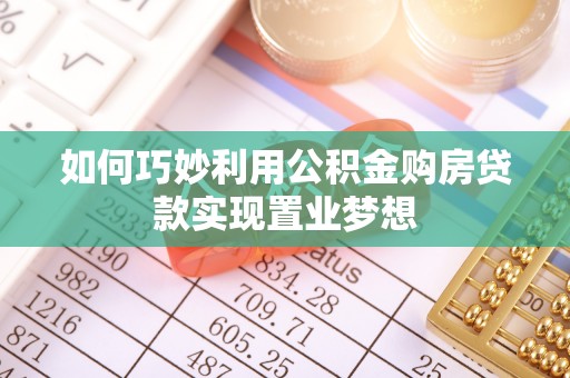 蒸湘如何巧妙利用公积金购房贷款实现置业梦想