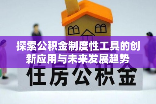 蒸湘探索公积金制度性工具的创新应用与未来发展趋势