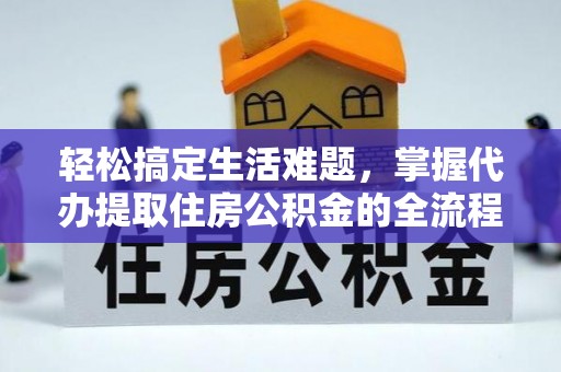 蒸湘轻松搞定生活难题，掌握代办提取住房公积金的全流程