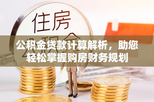 蒸湘公积金贷款计算解析，助您轻松掌握购房财务规划