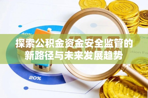 蒸湘探索公积金资金安全监管的新路径与未来发展趋势