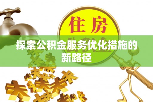 蒸湘探索公积金服务优化措施的新路径
