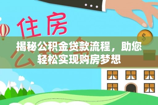 蒸湘揭秘公积金贷款流程，助您轻松实现购房梦想