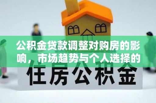 蒸湘公积金贷款调整对购房的影响，市场趋势与个人选择的深度解析