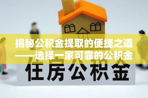 蒸湘揭秘公积金提取的便捷之道——选择一家可靠的公积金提取代办公司