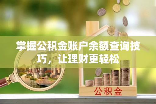 蒸湘掌握公积金账户余额查询技巧，让理财更轻松