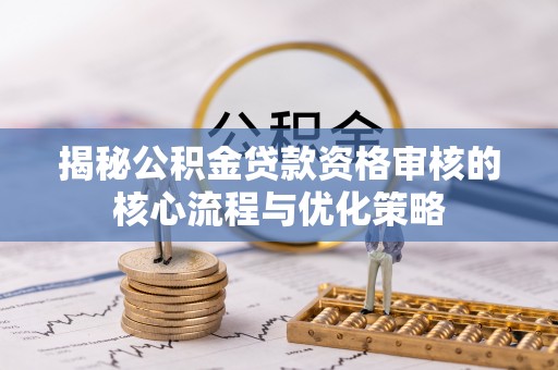 蒸湘揭秘公积金贷款资格审核的核心流程与优化策略