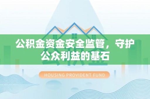 蒸湘公积金资金安全监管，守护公众利益的基石